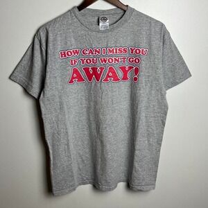 How Can I Miss You If You Won't Go Away Tee